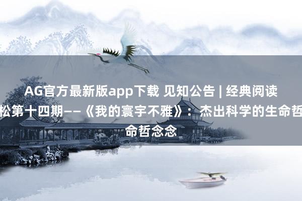 AG官方最新版app下载 见知公告 | 经典阅读马拉松第十四期——《我的寰宇不雅》：杰出科学的生命哲念念