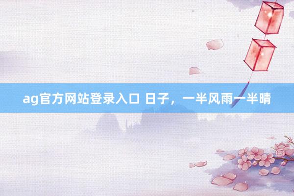 ag官方网站登录入口 日子,一半风雨一半晴