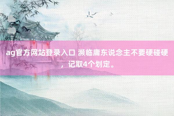 ag官方网站登录入口 濒临庸东说念主不要硬碰硬，记取4个划定。