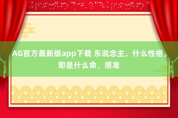 AG官方最新版app下载 东说念主，什么性格，即是什么命，很准