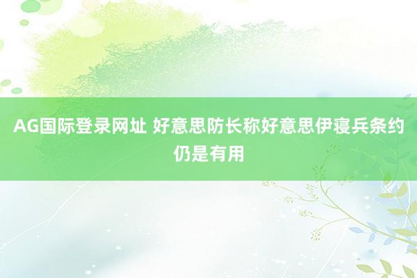AG国际登录网址 好意思防长称好意思伊寝兵条约仍是有用