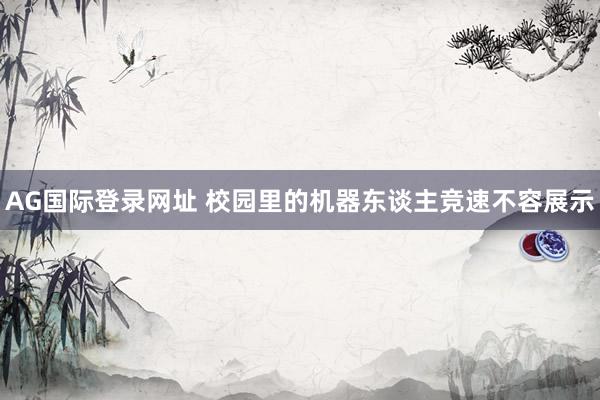 AG国际登录网址 校园里的机器东谈主竞速不容展示