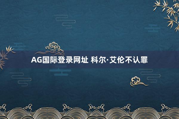 AG国际登录网址 科尔·艾伦不认罪