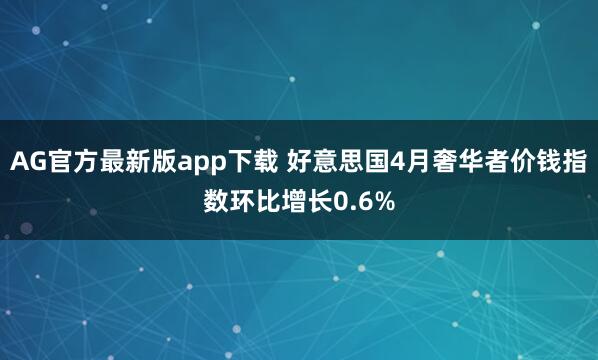 AG官方最新版app下载 好意思国4月奢华者价钱指数环比增长0.6%