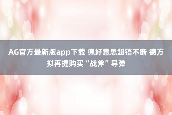AG官方最新版app下载 德好意思鉏铻不断 德方拟再提购买“战斧”导弹