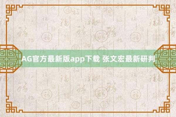 AG官方最新版app下载 张文宏最新研判