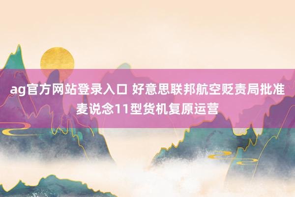 ag官方网站登录入口 好意思联邦航空贬责局批准麦说念11型货机复原运营