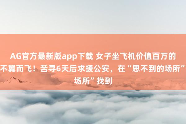 AG官方最新版app下载 女子坐飞机价值百万的腕表不翼而飞！苦寻6天后求援公安，在“思不到的场所”找到