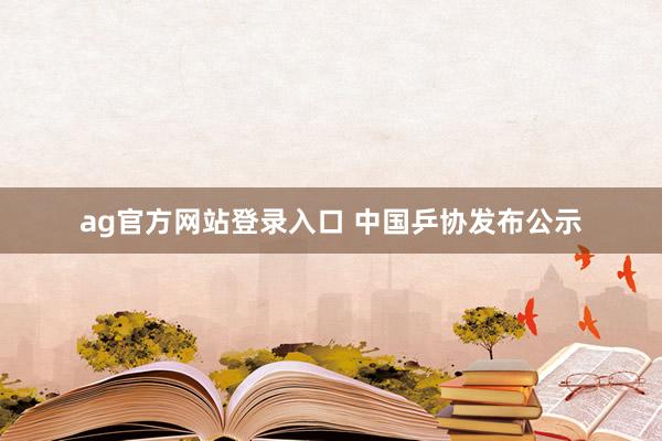 ag官方网站登录入口 中国乒协发布公示