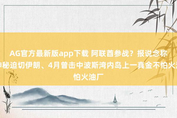 AG官方最新版app下载 阿联酋参战？报说念称已神秘迫切伊朗、4月曾击中波斯湾内岛上一真金不怕火油厂