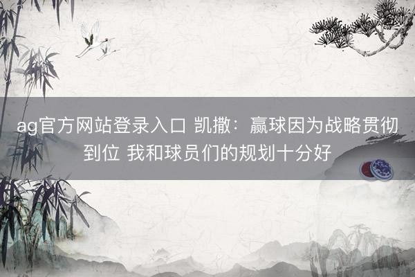 ag官方网站登录入口 凯撒：赢球因为战略贯彻到位 我和球员们的规划十分好