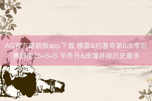 AG官方最新版app下载 穆雷&约基奇第8次季后赛同砍25+5+5 平乔丹&皮蓬并排历史最多