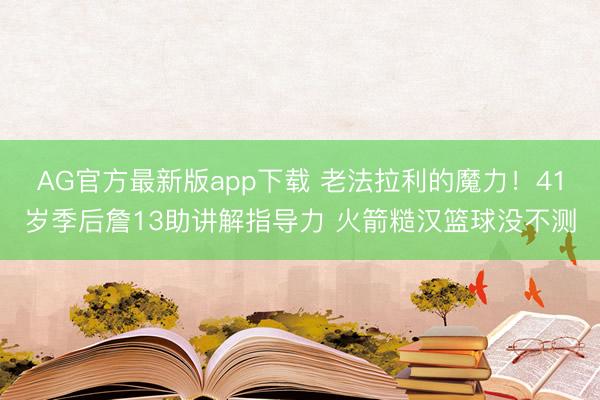 AG官方最新版app下载 老法拉利的魔力！41岁季后詹13助讲解指导力 火箭糙汉篮球没不测