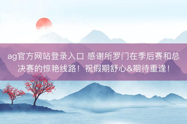 ag官方网站登录入口 感谢所罗门在季后赛和总决赛的惊艳线路！祝假期舒心&期待重逢！