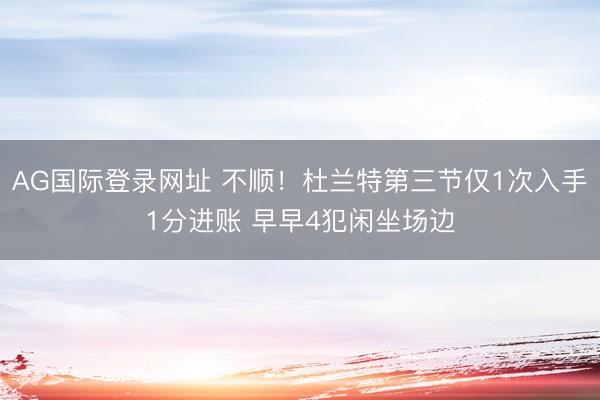 AG国际登录网址 不顺！杜兰特第三节仅1次入手1分进账 早早4犯闲坐场边