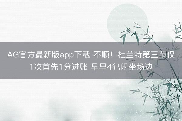 AG官方最新版app下载 不顺！杜兰特第三节仅1次首先1分进账 早早4犯闲坐场边
