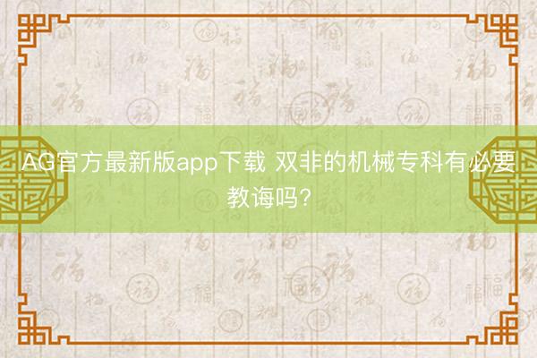 AG官方最新版app下载 双非的机械专科有必要教诲吗?