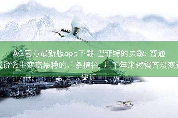 AG官方最新版app下载 巴菲特的灵敏: 普通东说念主变富最稳的几条捷径， 几千年来逻辑齐没变过