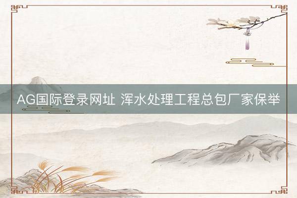 AG国际登录网址 浑水处理工程总包厂家保举