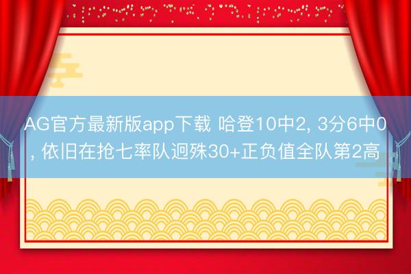 AG官方最新版app下载 哈登10中2， 3分6中0， 依旧在抢七率队迥殊30+正负值全队第2高
