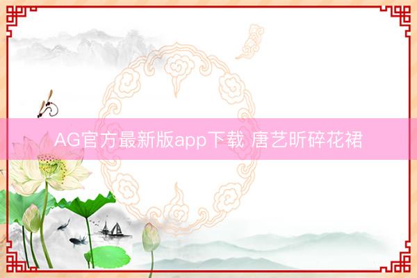 AG官方最新版app下载 唐艺昕碎花裙