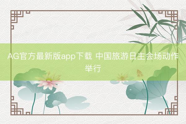AG官方最新版app下载 中国旅游日主会场动作举行