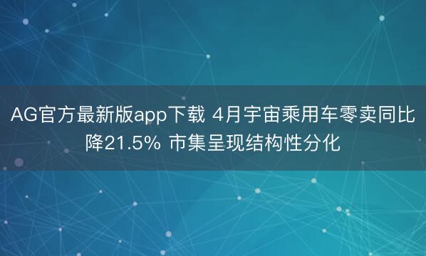 AG官方最新版app下载 4月宇宙乘用车零卖同比降21.5% 市集呈现结构性分化