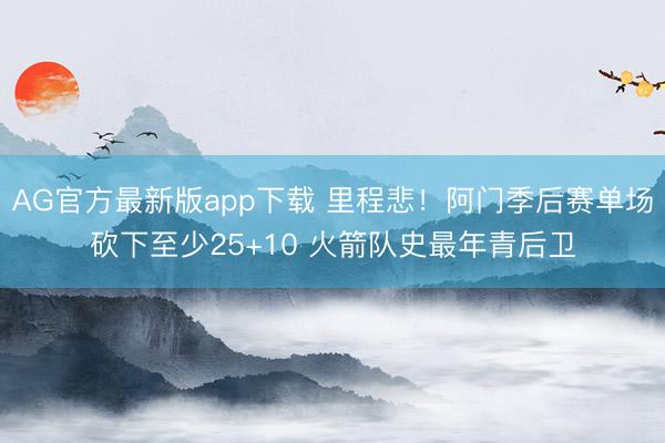 AG官方最新版app下载 里程悲！阿门季后赛单场砍下至少25+10 火箭队史最年青后卫