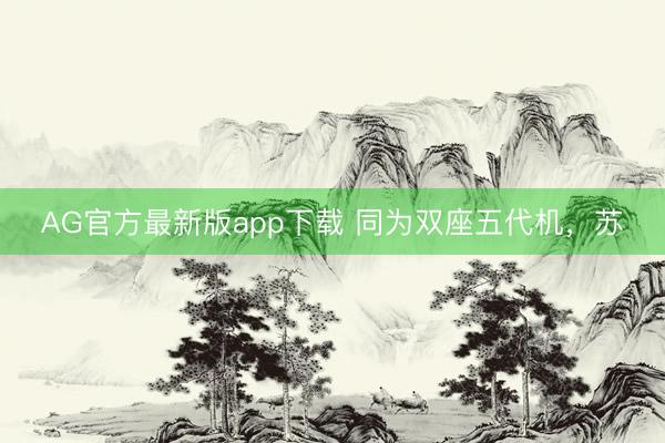AG官方最新版app下载 同为双座五代机，苏