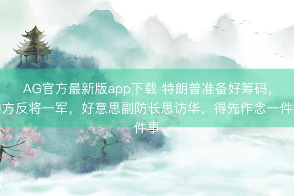 AG官方最新版app下载 特朗普准备好筹码，中方反将一军，好意思副防长思访华，得先作念一件事
