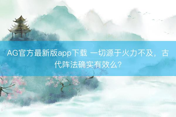 AG官方最新版app下载 一切源于火力不及,古代阵法确实有效么?