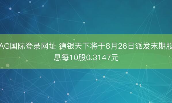 AG国际登录网址 德银天下将于8月26日派发末期股息每10股0.3147元