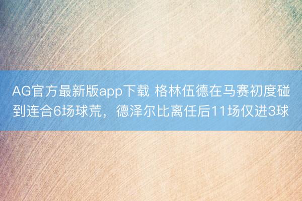 AG官方最新版app下载 格林伍德在马赛初度碰到连合6场球荒，德泽尔比离任后11场仅进3球