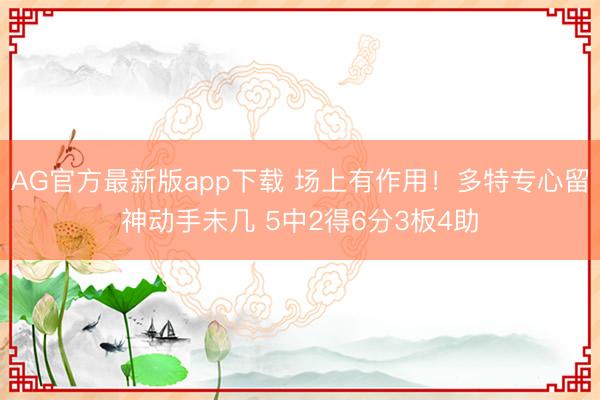 AG官方最新版app下载 场上有作用!多特专心留神动手未几 5中2得6分3板4助
