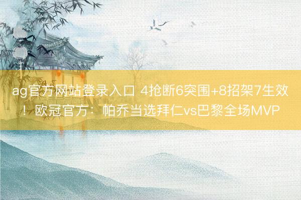 ag官方网站登录入口 4抢断6突围+8招架7生效！欧冠官方：帕乔当选拜仁vs巴黎全场MVP