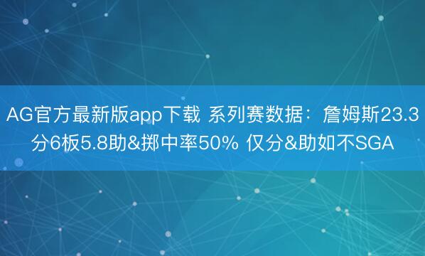AG官方最新版app下载 系列赛数据:詹姆斯23.3分6板5.8助&掷中率50% 仅分&助如不SGA