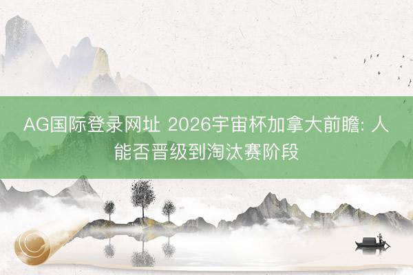 AG国际登录网址 2026宇宙杯加拿大前瞻: 人能否晋级到淘汰赛阶段