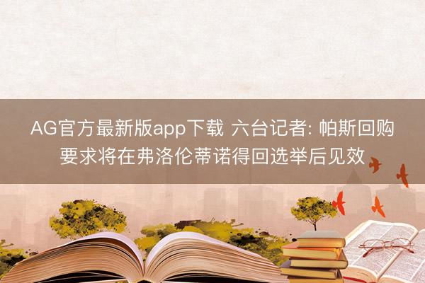 AG官方最新版app下载 六台记者: 帕斯回购要求将在弗洛伦蒂诺得回选举后见效