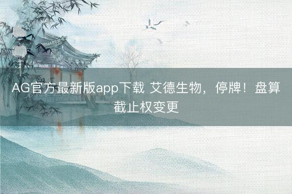 AG官方最新版app下载 艾德生物，停牌！盘算截止权变更