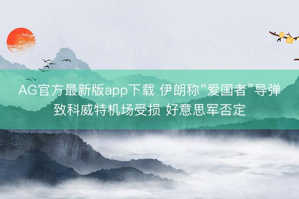 AG官方最新版app下载 伊朗称“爱国者”导弹致科威特机场受损 好意思军否定