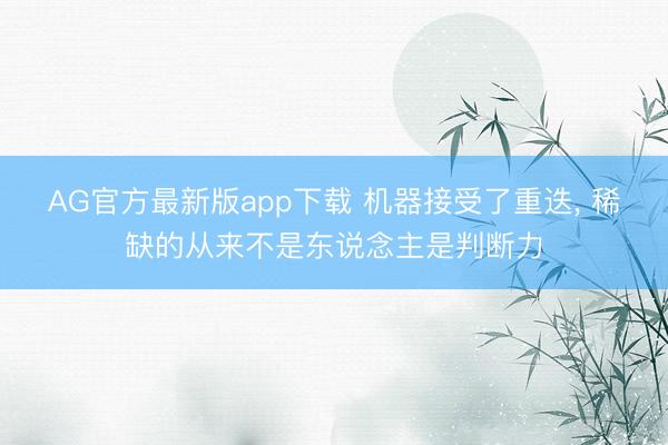 AG官方最新版app下载 机器接受了重迭， 稀缺的从来不是东说念主是判断力