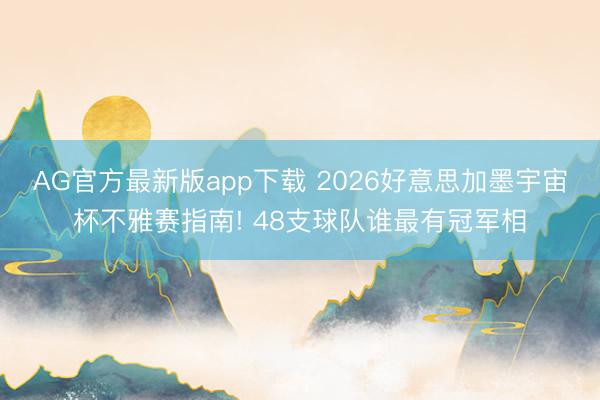 AG官方最新版app下载 2026好意思加墨宇宙杯不雅赛指南! 48支球队谁最有冠军相