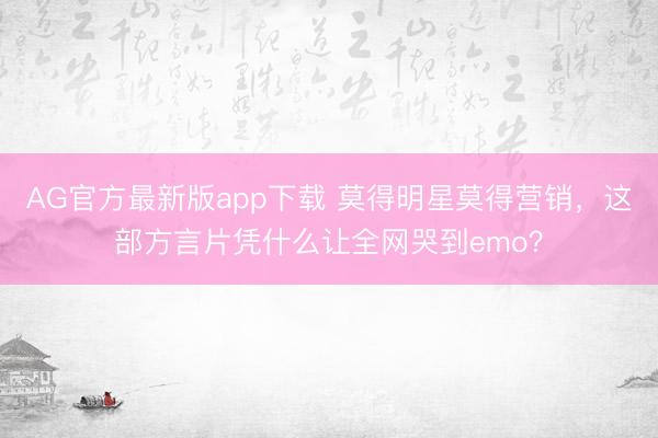 AG官方最新版app下载 莫得明星莫得营销，这部方言片凭什么让全网哭到emo？