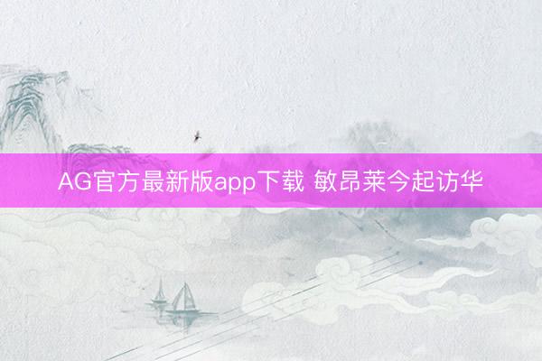 AG官方最新版app下载 敏昂莱今起访华