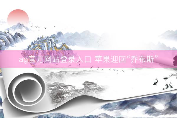 ag官方网站登录入口 苹果迎回“乔布斯”