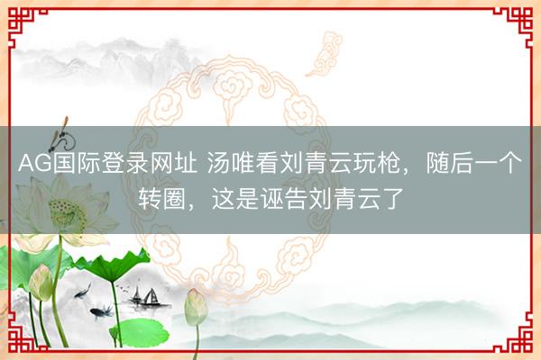 AG国际登录网址 汤唯看刘青云玩枪，随后一个转圈，这是诬告刘青云了