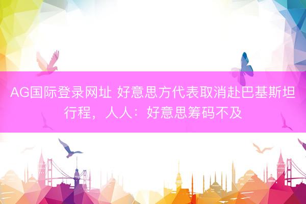 AG国际登录网址 好意思方代表取消赴巴基斯坦行程，人人：好意思筹码不及