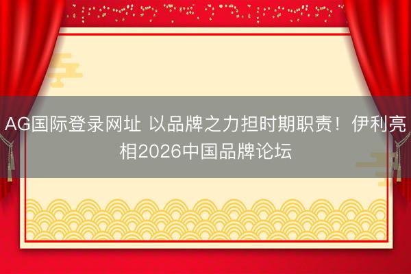 AG国际登录网址 以品牌之力担时期职责！伊利亮相2026中国品牌论坛
